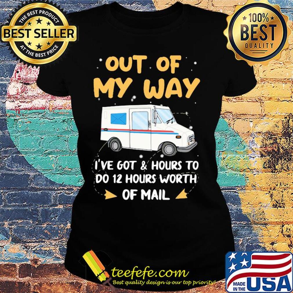Out of my way I've got and hours to do 12 hours worth of mail s Ladies tee Out of my way I've got and hours to do 12 hours worth of mail s Ladies tee