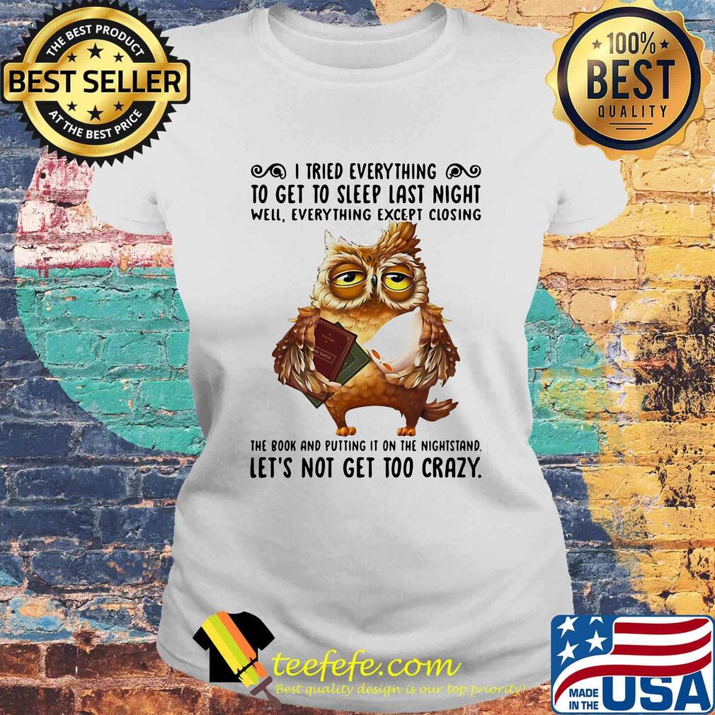 Owl i tried everything to get to sleep last night well everything except closing the book and putting it on the nightstand s Laides tee Owl i tried everything to get to sleep last night well everything except closing the book and putting it on the nightstand s Laides tee