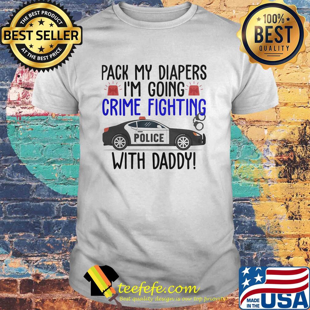 Pack my diapers I'm going crime fighting police with daddy shirt