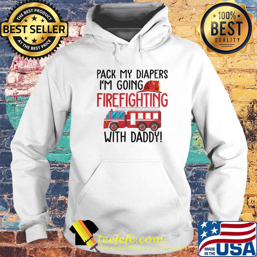Pack my diapers I'm going firefighting with daddy s Hoodie Pack my diapers I'm going firefighting with daddy s Hoodie