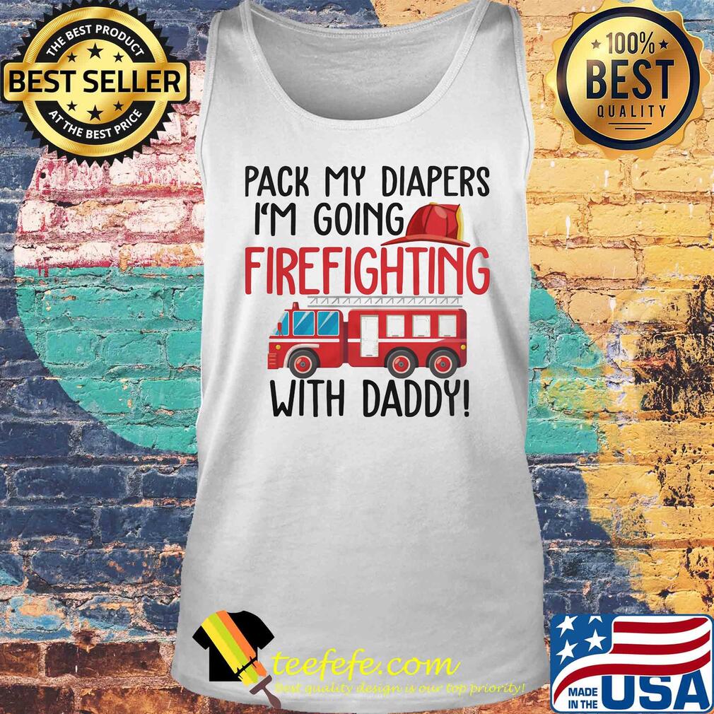 Pack my diapers I'm going firefighting with daddy s Tank top Pack my diapers I'm going firefighting with daddy s Tank top