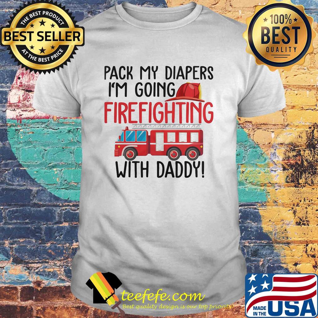 Pack my diapers I'm going firefighting with daddy shirt Pack my diapers I'm going firefighting with daddy shirt