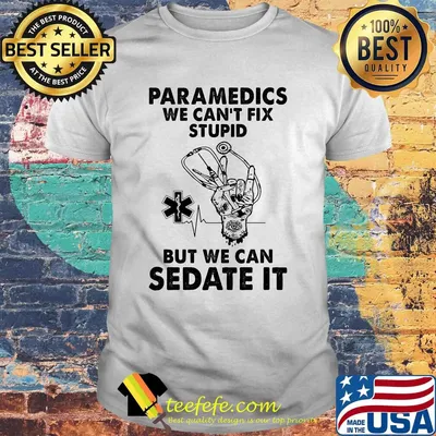 Paramedics we can't fix stupid but we can sedate it shirt