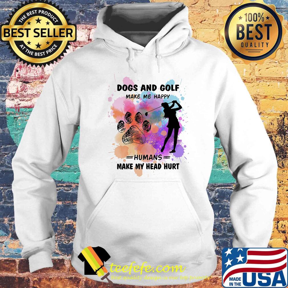 Paw dogs and golf make me happy humans make my head s Hoodie Paw dogs and golf make me happy humans make my head s Hoodie