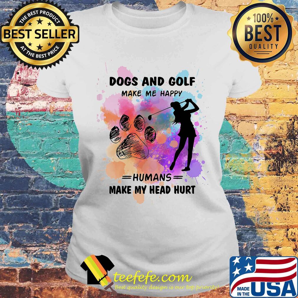 Paw dogs and golf make me happy humans make my head s Laides tee Paw dogs and golf make me happy humans make my head s Laides tee