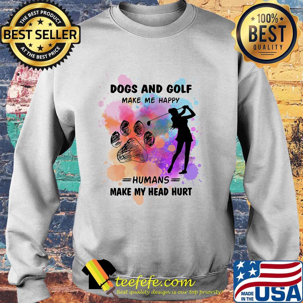 Paw dogs and golf make me happy humans make my head s Sweater Paw dogs and golf make me happy humans make my head s Sweater