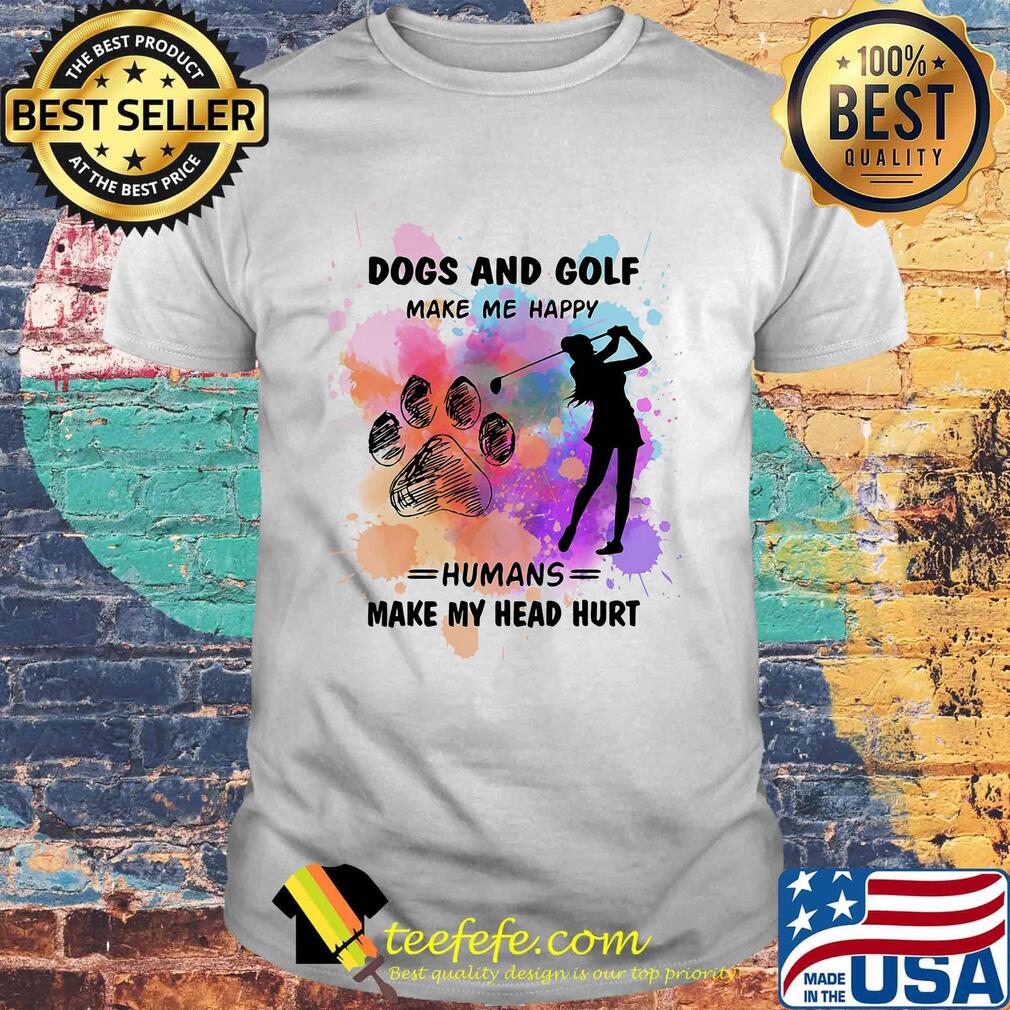 Paw dogs and golf make me happy humans make my head shirt