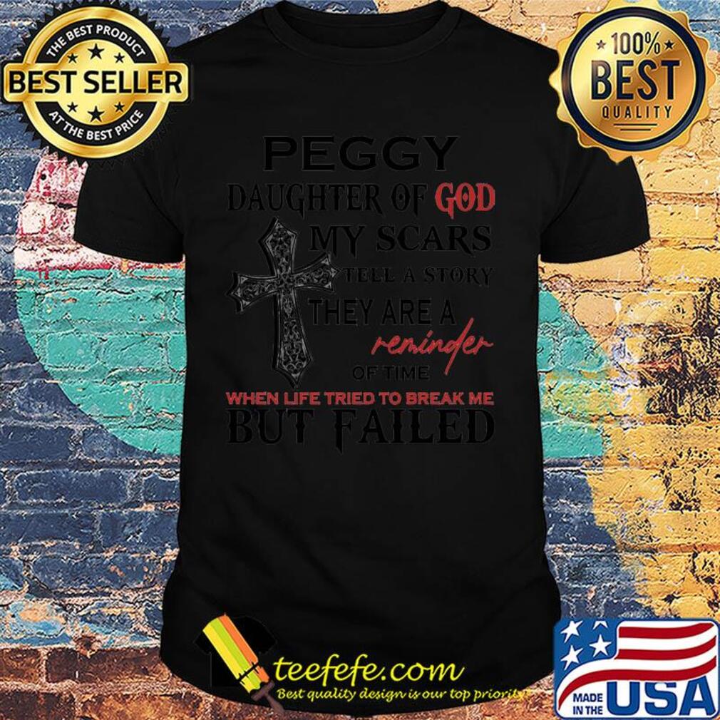 Peggy daughter of god my scars tell a story they are a reminder of time when life tried to break me but failed shirt Peggy daughter of god my scars tell a story they are a reminder of time when life tried to break me but failed shirt