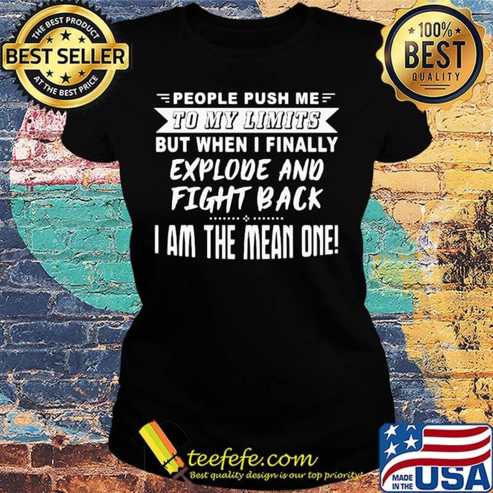 People push me to my limits but when I finally explove and fight back s Ladies tee People push me to my limits but when I finally explove and fight back s Ladies tee
