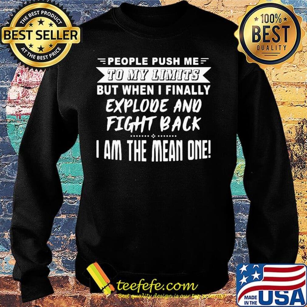 People push me to my limits but when I finally explove and fight back s Sweater People push me to my limits but when I finally explove and fight back s Sweater