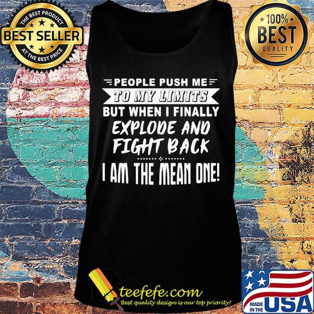 People push me to my limits but when I finally explove and fight back s Tank top People push me to my limits but when I finally explove and fight back s Tank top