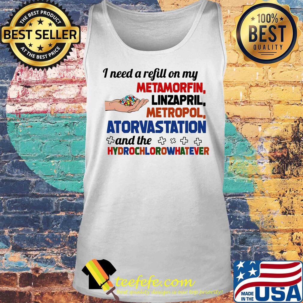 Pharmacist i need a refill on my metformin linzapril metropol atorvastatin and the hydrochloro whatever s Tank top Pharmacist i need a refill on my metformin linzapril metropol atorvastatin and the hydrochloro whatever s Tank top
