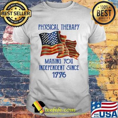 PHYSICAL THERAPY MAKING YOU INDEPENDENCE SINCE 1776 AMERICAN FLAG SHIRT