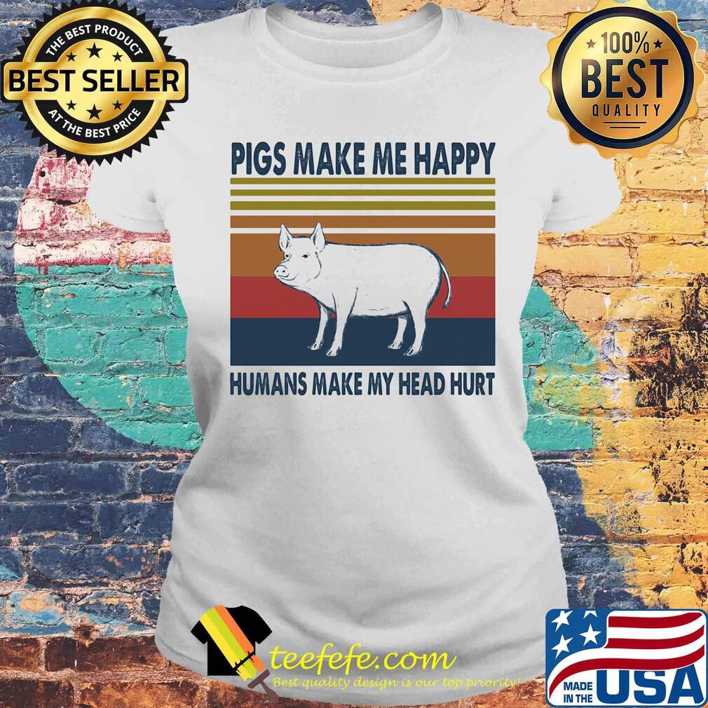 Pigs make me happy humans make my head hurt vintage retro s Laides tee Pigs make me happy humans make my head hurt vintage retro s Laides tee