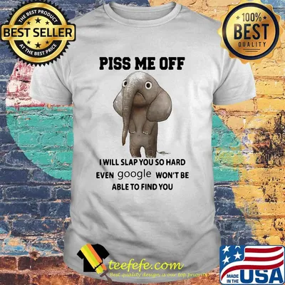 Piss Me Off I Will Slap You So Hard Even Google Won't Be Able to Find You Elephant Shirt