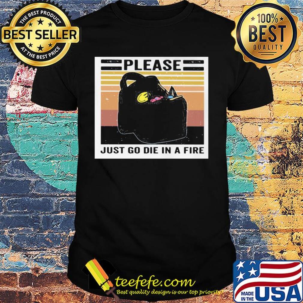 Please just go die in a fire vintage retro shirt Please just go die in a fire vintage retro shirt