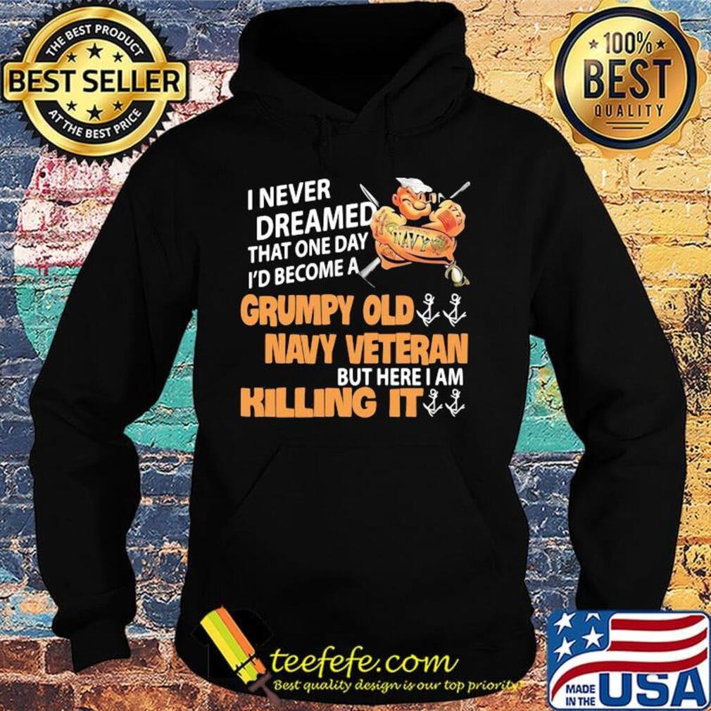 Popeye i never dreamed that one day i'd become a grumpy old navy veteran but here i am killing it s Hoodie Popeye i never dreamed that one day i'd become a grumpy old navy veteran but here i am killing it s Hoodie