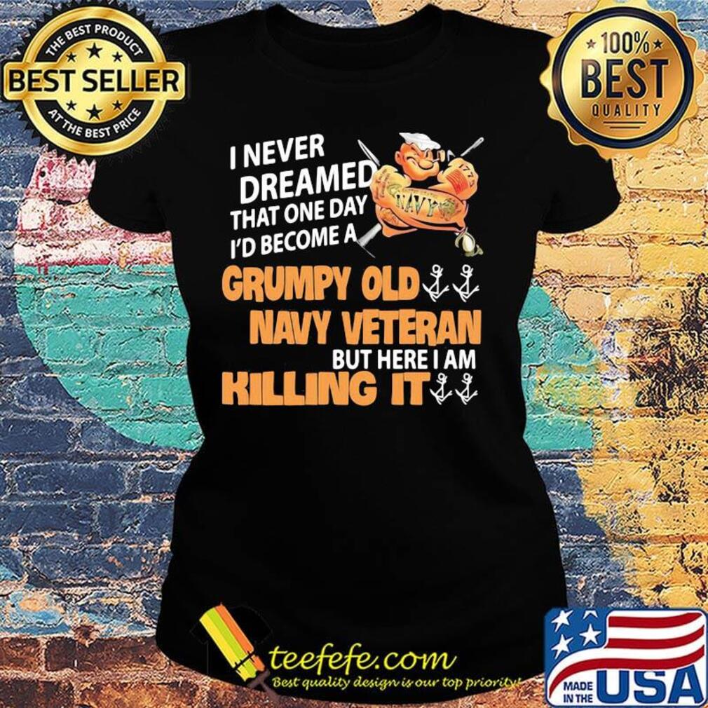 Popeye i never dreamed that one day i'd become a grumpy old navy veteran but here i am killing it s Ladies tee Popeye i never dreamed that one day i'd become a grumpy old navy veteran but here i am killing it s Ladies tee