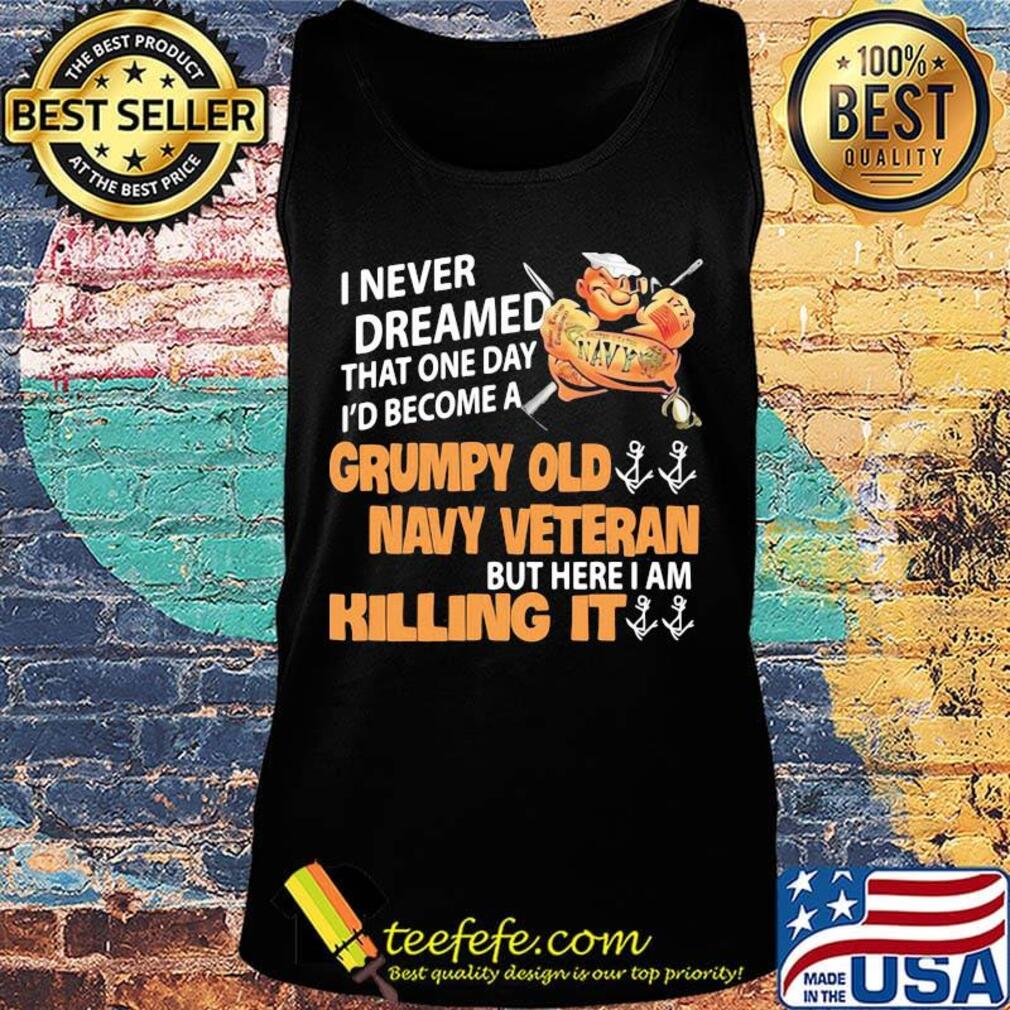 Popeye i never dreamed that one day i'd become a grumpy old navy veteran but here i am killing it s Tank top Popeye i never dreamed that one day i'd become a grumpy old navy veteran but here i am killing it s Tank top