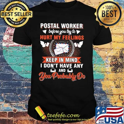 Postal worker hurt my feelings keep in mind you probably do shirt
