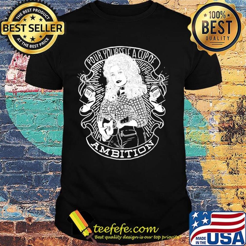 Pour yourself a cup of ambition shirt