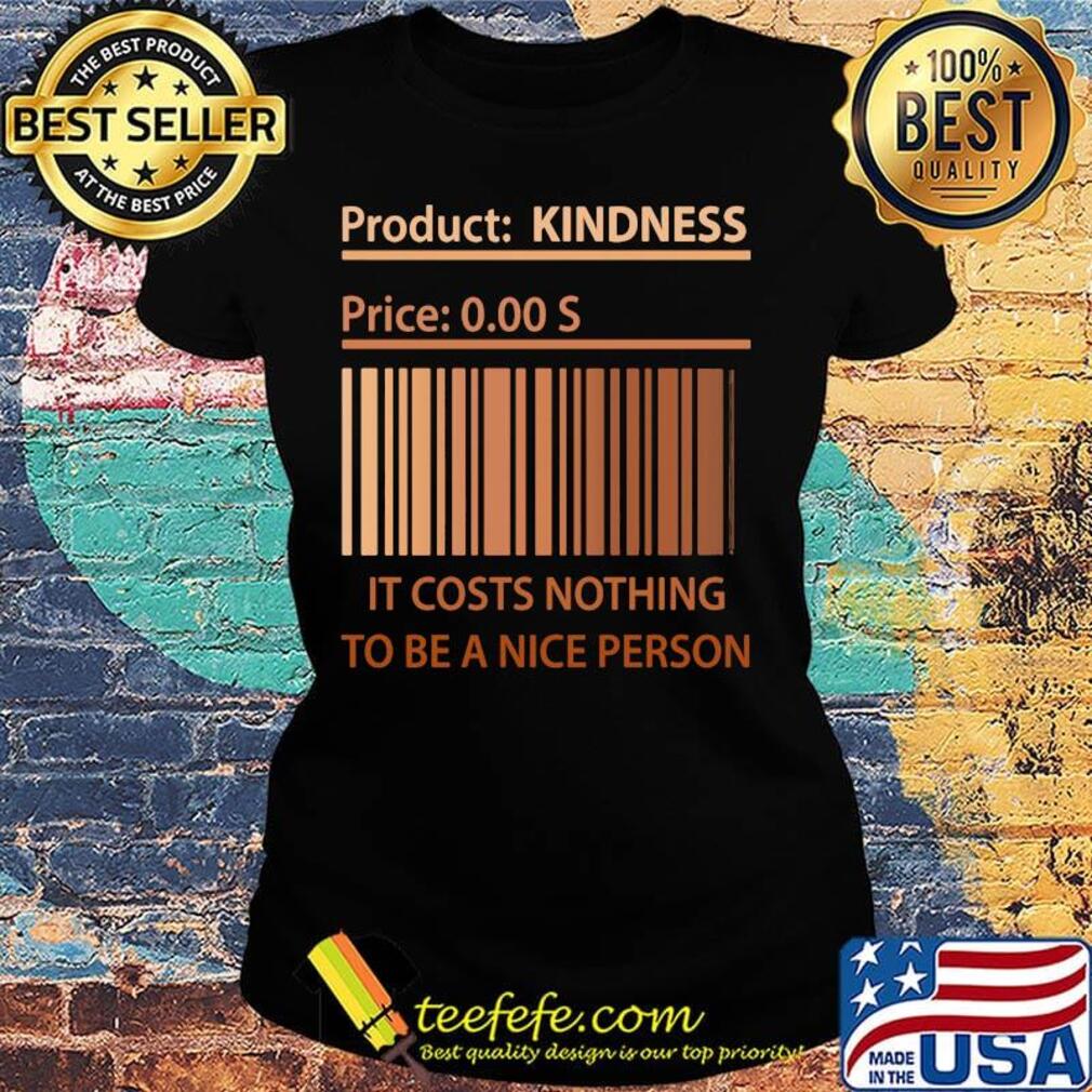 Product kindness price it cost nothing to be a nice person s Ladies tee Product kindness price it cost nothing to be a nice person s Ladies tee