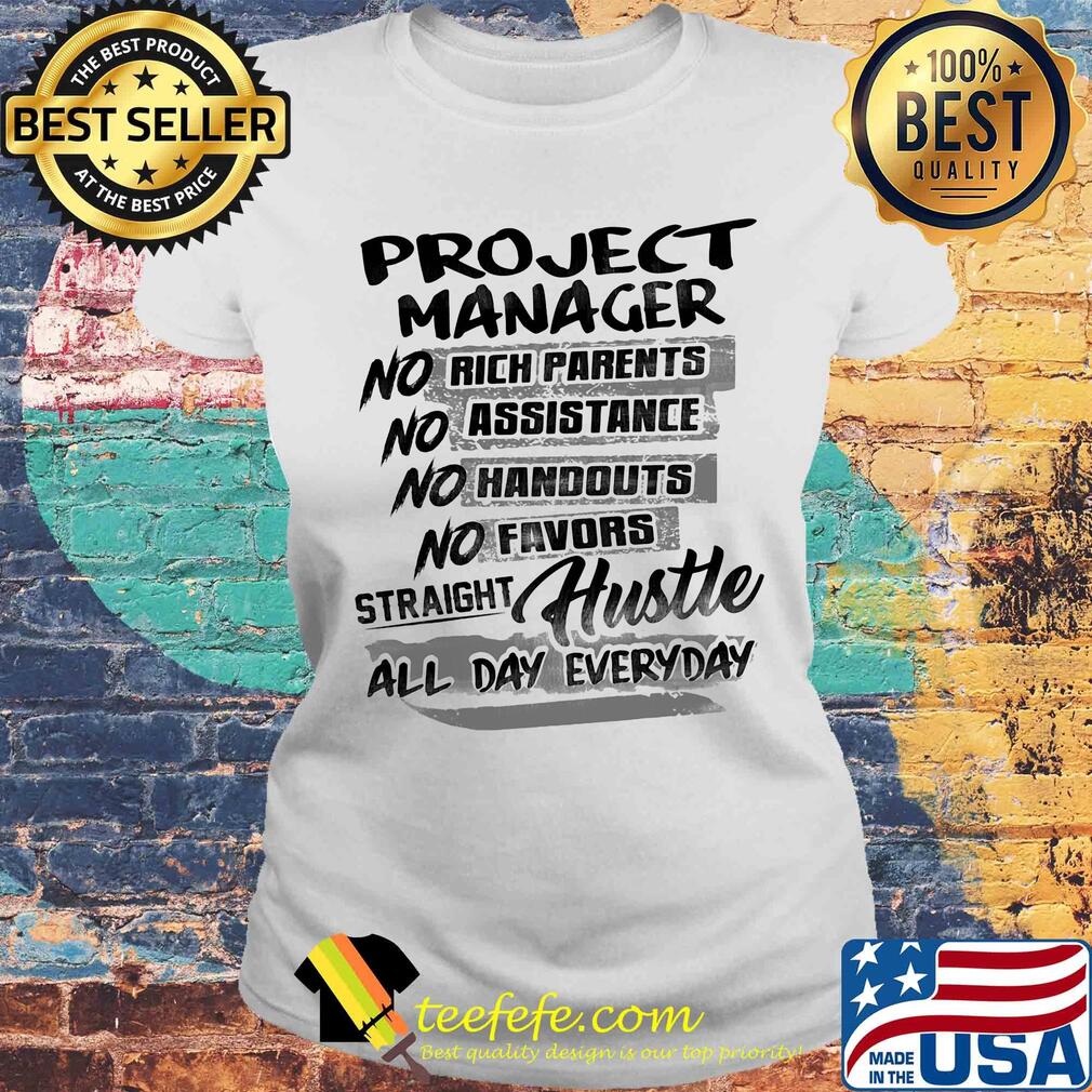 Project manager no rich parents no assistance no handouts no favors straight hustle all day everyday s Laides tee Project manager no rich parents no assistance no handouts no favors straight hustle all day everyday s Laides tee