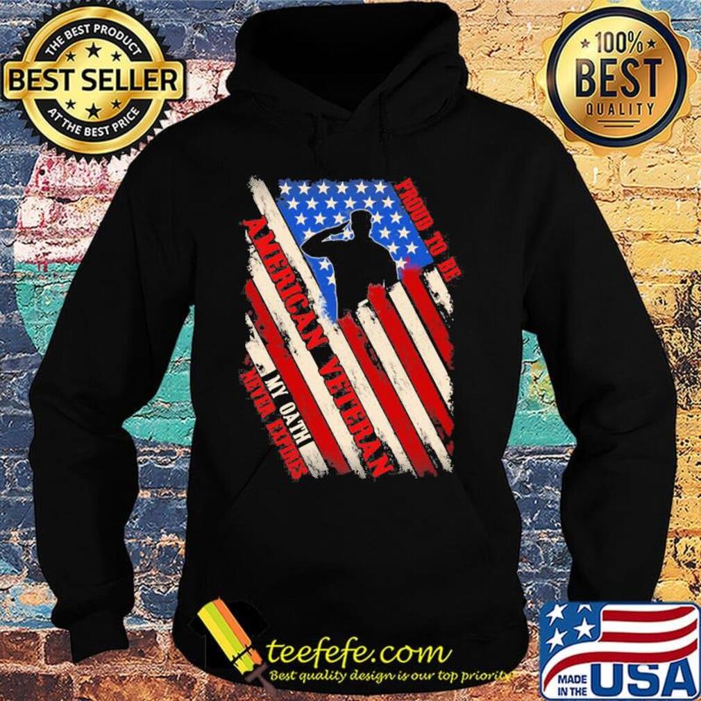 Proud To Be American Veteran My Oath Never Expires Independence day Shirt Hoodie Proud To Be American Veteran My Oath Never Expires Independence day Shirt Hoodie