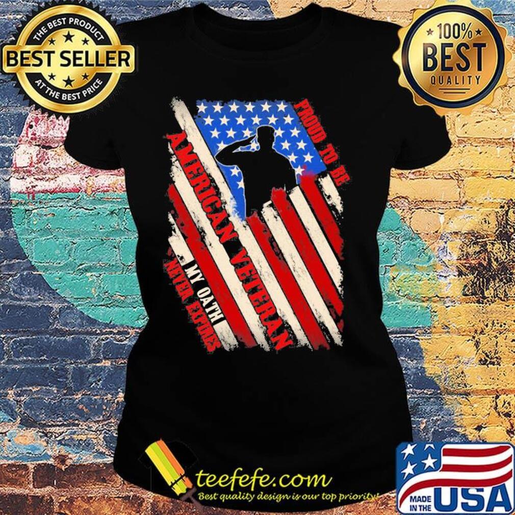 Proud To Be American Veteran My Oath Never Expires Independence day Shirt Ladies tee Proud To Be American Veteran My Oath Never Expires Independence day Shirt Ladies tee