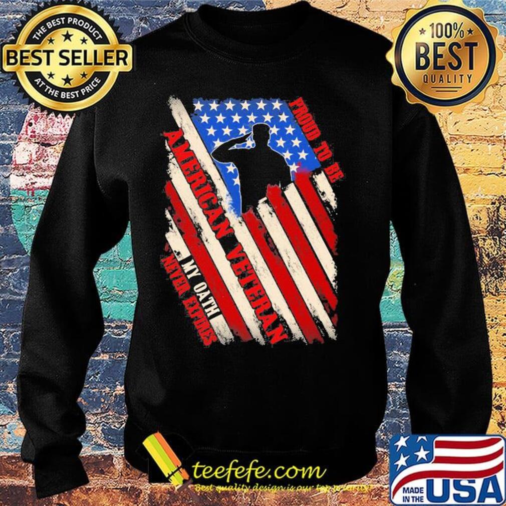 Proud To Be American Veteran My Oath Never Expires Independence day Shirt Sweater Proud To Be American Veteran My Oath Never Expires Independence day Shirt Sweater
