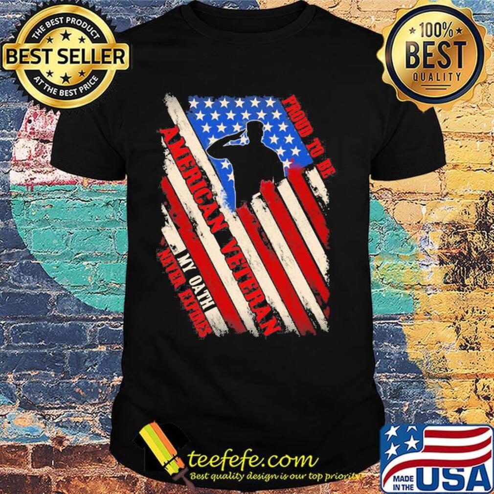 Proud To Be American Veteran My Oath Never Expires Independence day Shirt Proud To Be American Veteran My Oath Never Expires Independence day Shirt