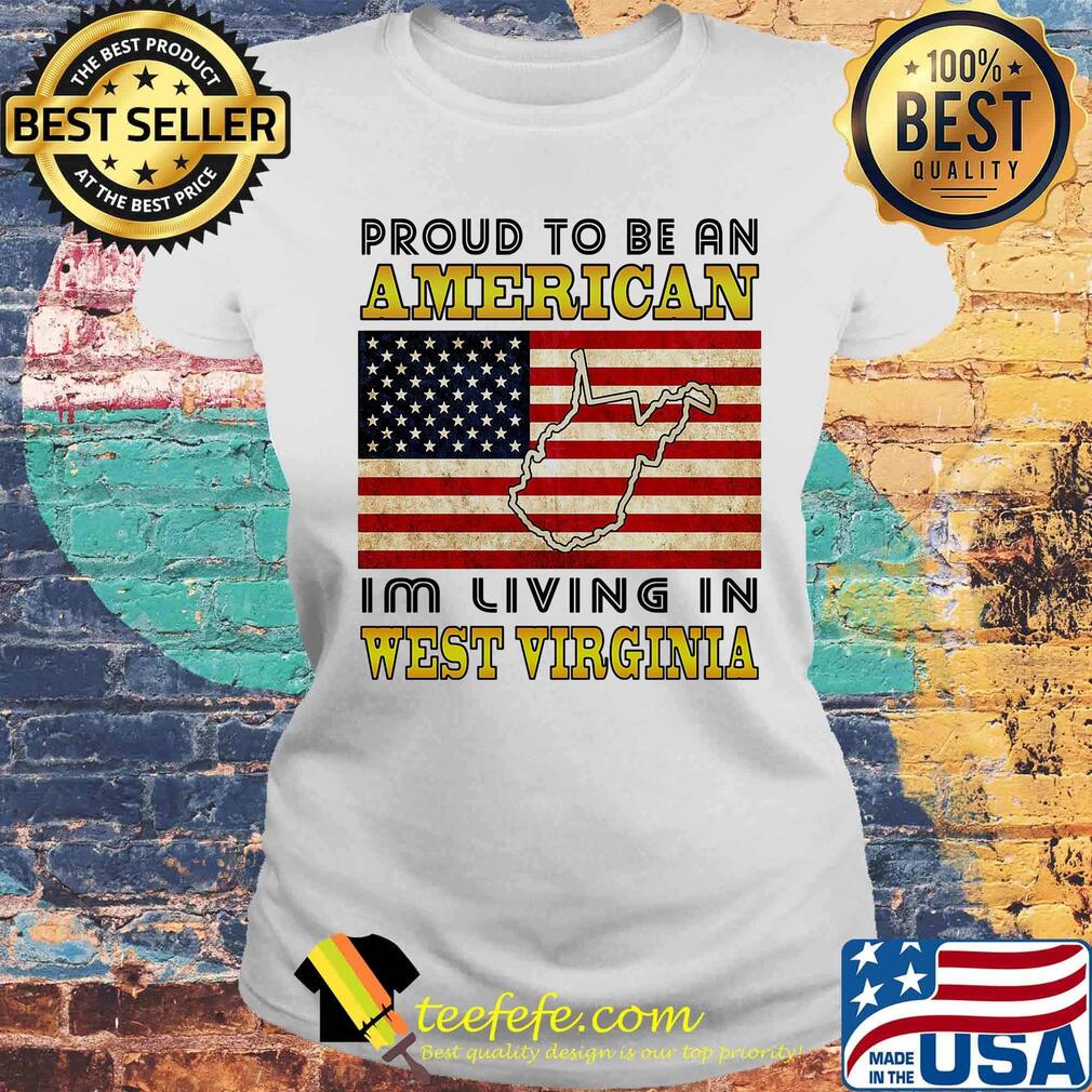 Proud to be an American I'm living in West Virginia map flag veteran Independence day s Laides tee Proud to be an American I'm living in West Virginia map flag veteran Independence day s Laides tee
