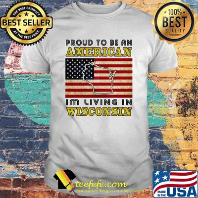Proud to be an American I'm living in wisconsin map flag veteran Independence day shirt