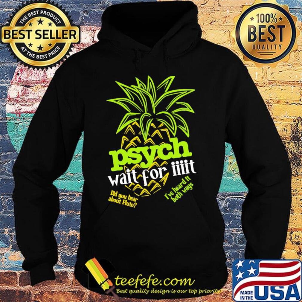 Psych Wai For It Pineapple Shirt Hoodie Psych Wai For It Pineapple Shirt Hoodie