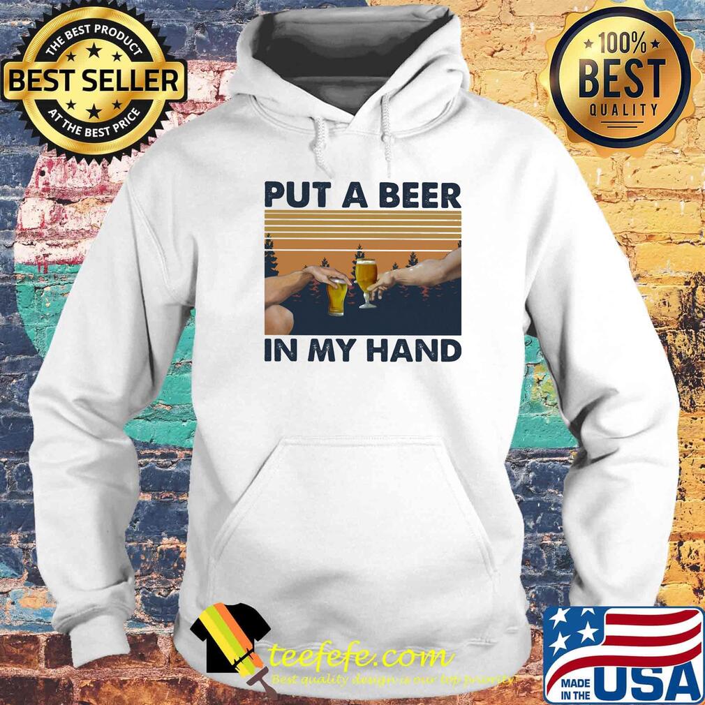 Put A Beer In My Hand Vintage Retro Shirt Hoodie Put A Beer In My Hand Vintage Retro Shirt Hoodie