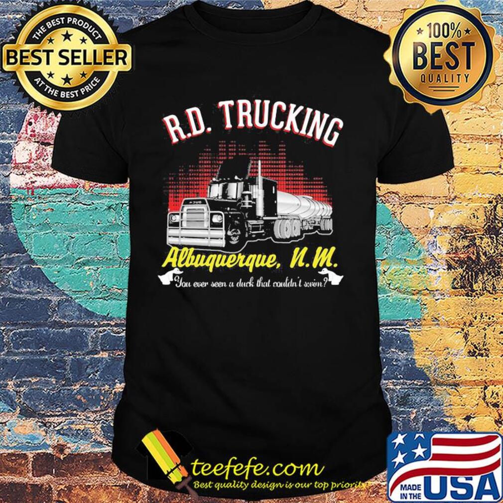 R.d trucking albuquerque n.m you ever seen a duck that couldn't seen shirt