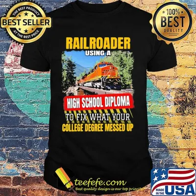 Rail Roader using a high school diploma to fix what your college degree messed up shirt
