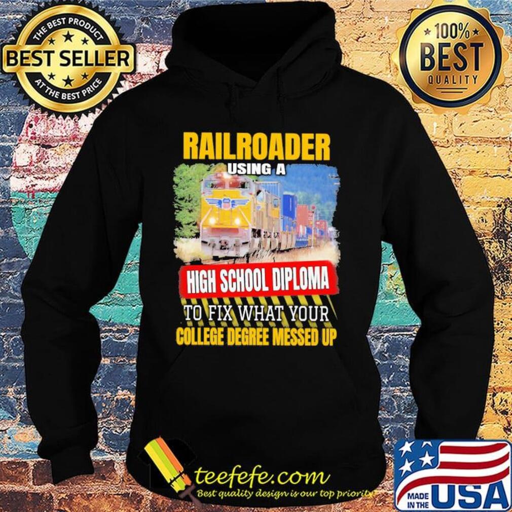 Railroader using a high school diploma to fix what your college degree messed up s Hoodie Railroader using a high school diploma to fix what your college degree messed up s Hoodie