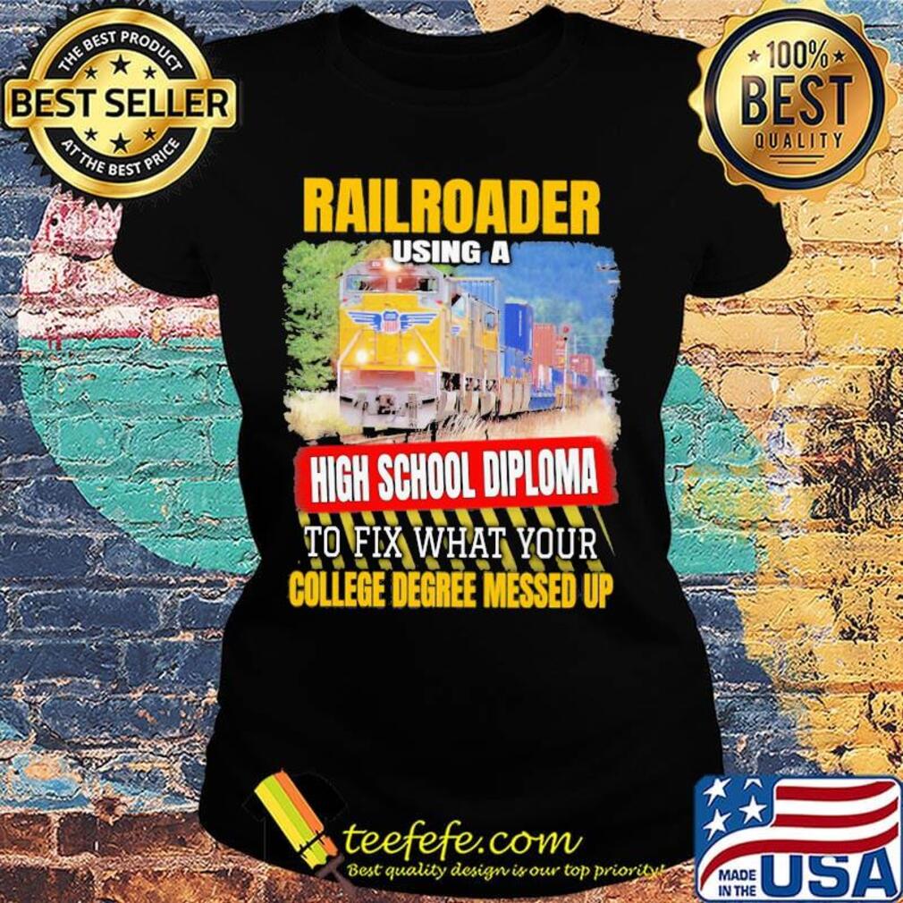 Railroader using a high school diploma to fix what your college degree messed up s Ladies tee Railroader using a high school diploma to fix what your college degree messed up s Ladies tee