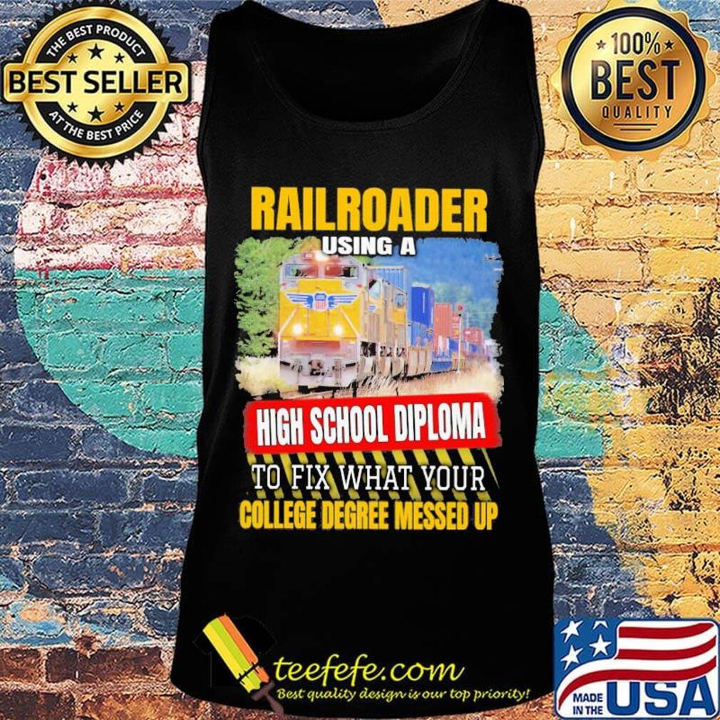 Railroader using a high school diploma to fix what your college degree messed up s Tank top Railroader using a high school diploma to fix what your college degree messed up s Tank top