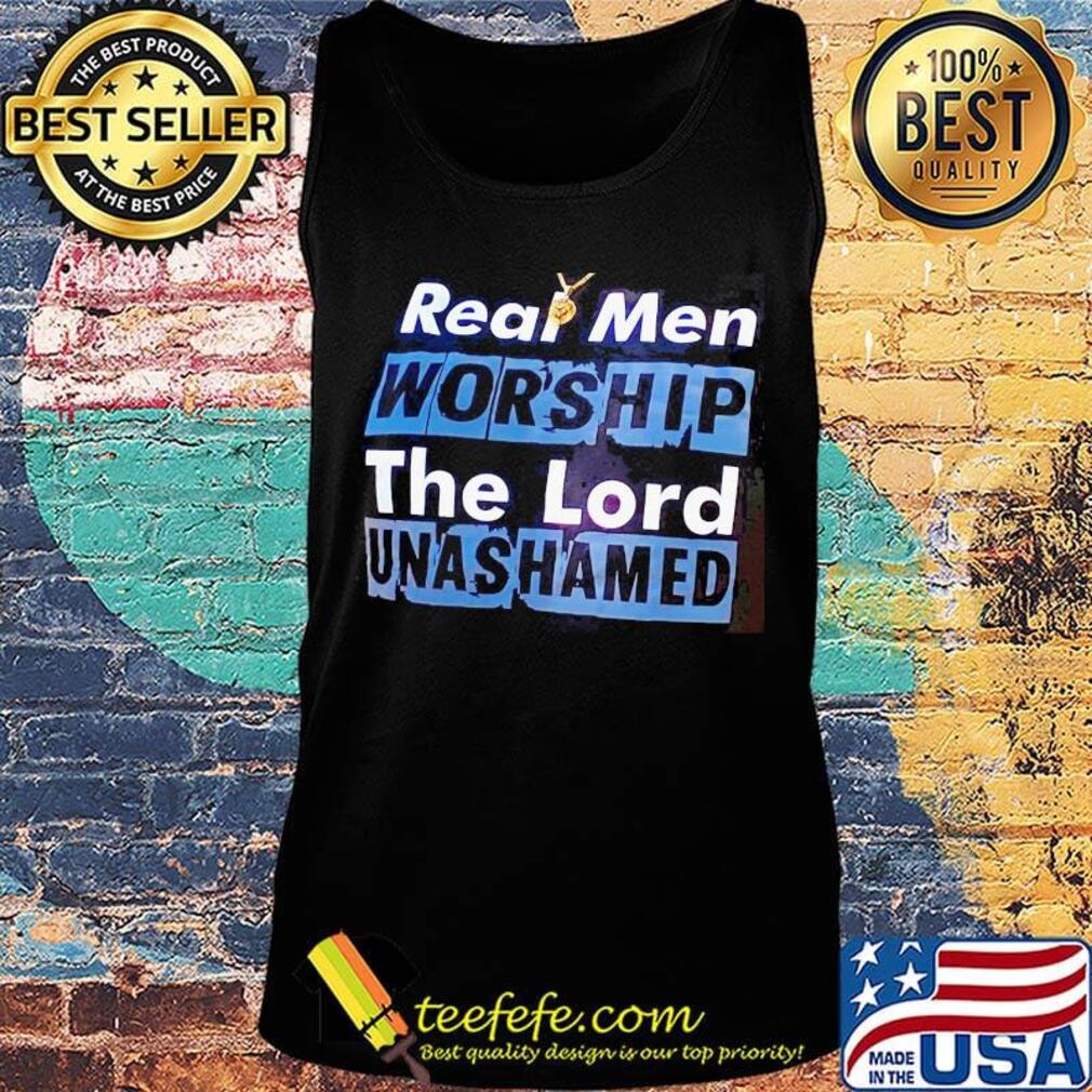 Real Men Worship The Lord Unashamed Shirt Tank top Real Men Worship The Lord Unashamed Shirt Tank top