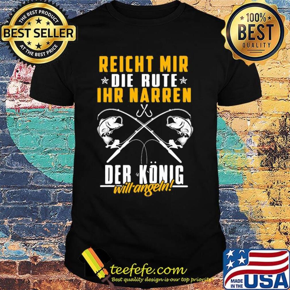 Reichet mir die rute IHR narren der konig will angeln fishing shirt