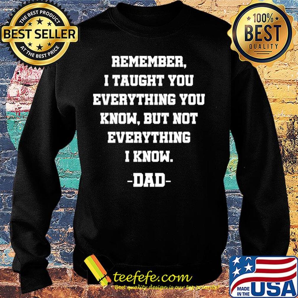 Remember i taught you everything you know but not everything i know dad happy father's day s Sweater Remember i taught you everything you know but not everything i know dad happy father's day s Sweater
