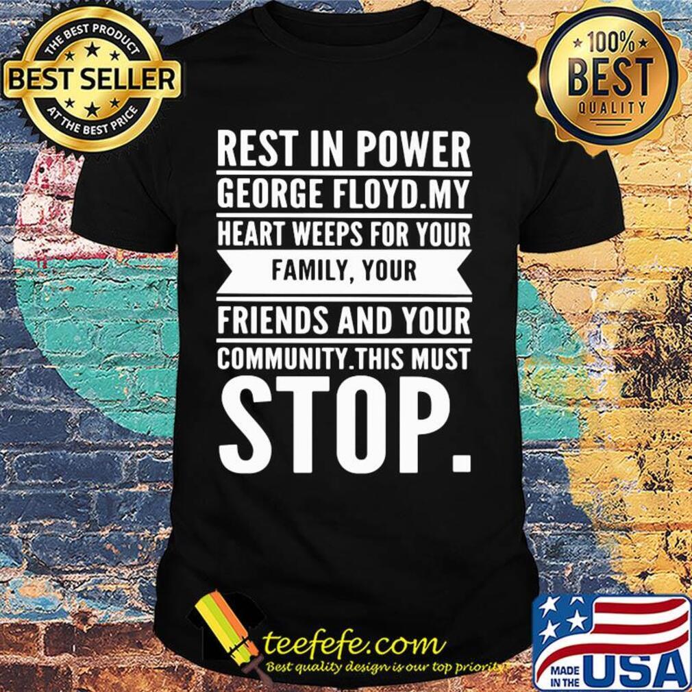 Rest in power george floyd my heart weeps for your family your friends and your community this must stop shirt Rest in power george floyd my heart weeps for your family your friends and your community this must stop shirt