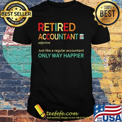 Retired accountant just like a regular accountant only way happier shirt
