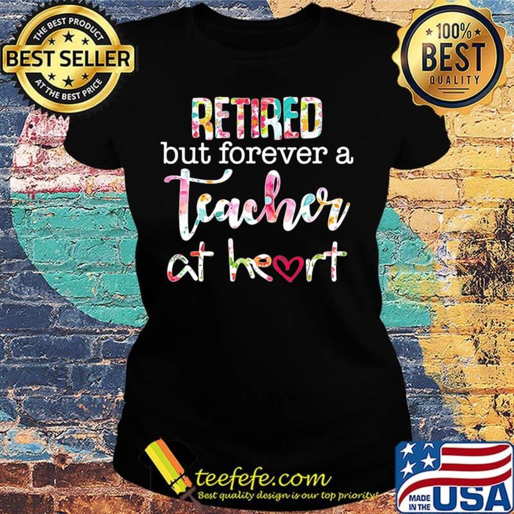 Retired but forever a teacher at heart flower s Ladies tee Retired but forever a teacher at heart flower s Ladies tee