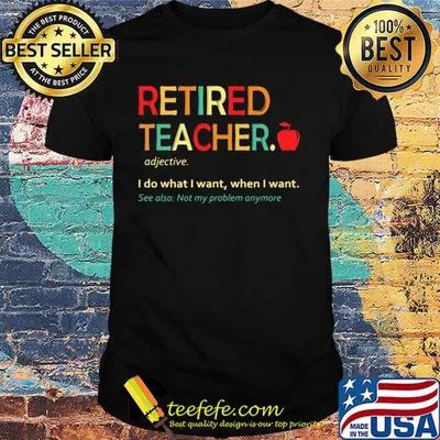 Retired teacher I do what I want when I want see also not my problem anymore shirt