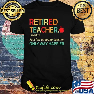 Retired teacher just like a regular teacher only way happier shirt