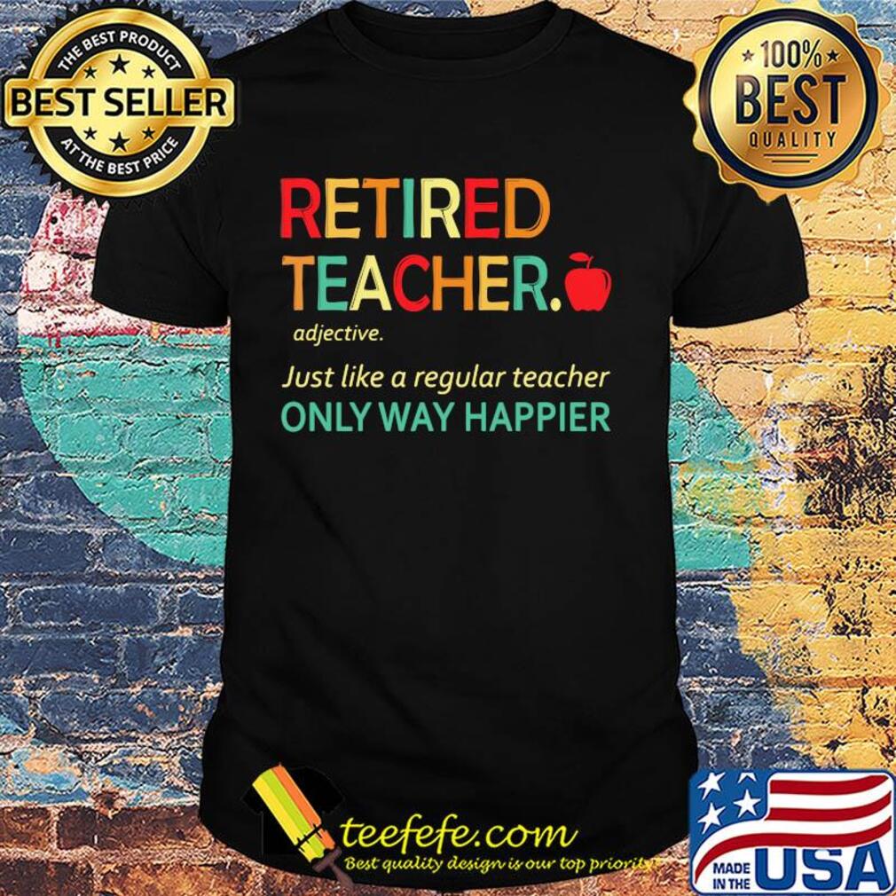 Retired teacher just like a regular teacher only way happier shirt