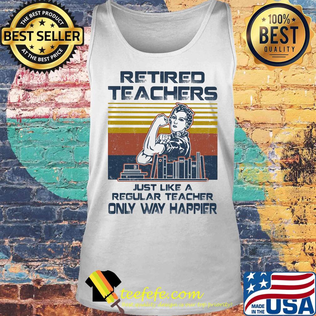 Retired Techers Just Like A Regular Teacher Only Way Happier Vintage Retro Girl Books Shirt Tank top Retired Techers Just Like A Regular Teacher Only Way Happier Vintage Retro Girl Books Shirt Tank top